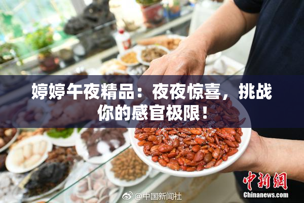 婷婷午夜精品：夜夜惊喜，挑战你的感官极限！