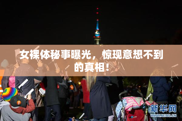 女裸体秘事曝光，惊现意想不到的真相！