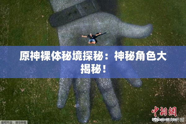 原神裸体秘境探秘：神秘角色大揭秘！