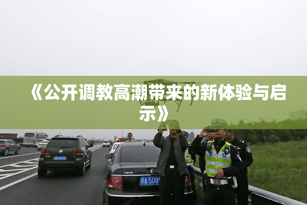 《公开调教高潮带来的新体验与启示》