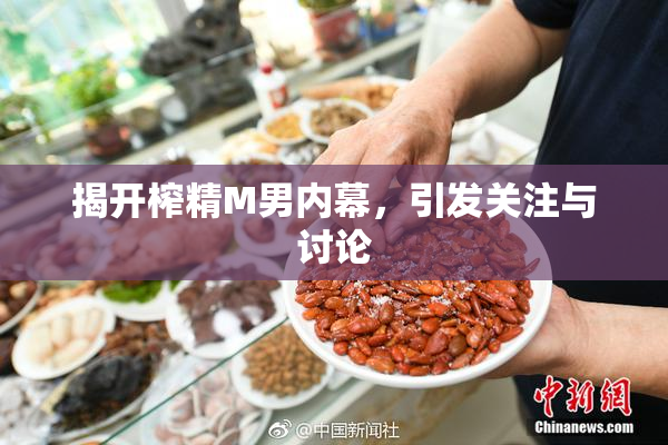 揭开榨精M男内幕，引发关注与讨论