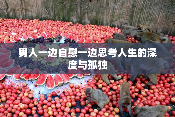 男人一边自慰一边思考人生的深度与孤独