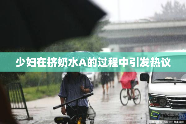 少妇在挤奶水A的过程中引发热议
