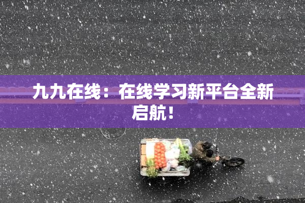 九九在线：在线学习新平台全新启航！