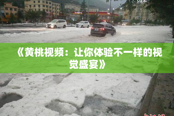 《黄桃视频：让你体验不一样的视觉盛宴》