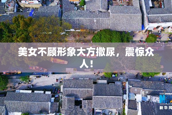 美女不顾形象大方撒尿，震惊众人！