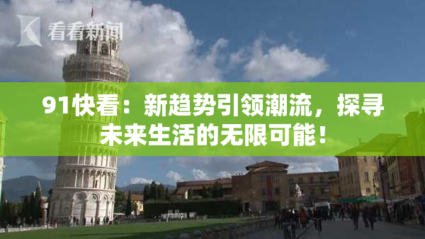 91快看：新趋势引领潮流，探寻未来生活的无限可能！