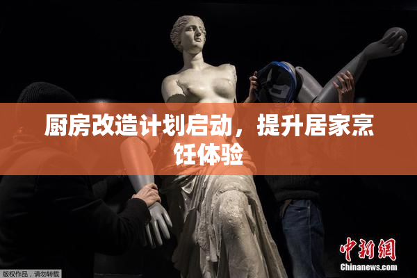 厨房改造计划启动，提升居家烹饪体验