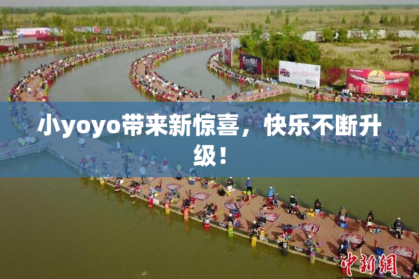 小yoyo带来新惊喜，快乐不断升级！