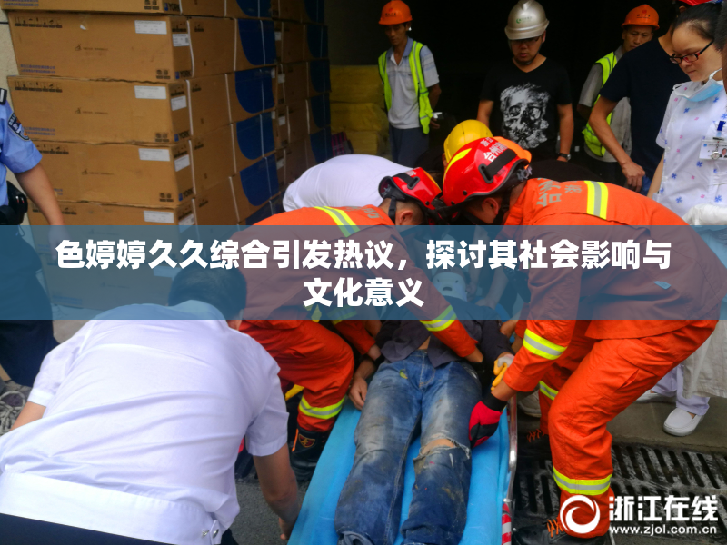 色婷婷久久综合引发热议，探讨其社会影响与文化意义