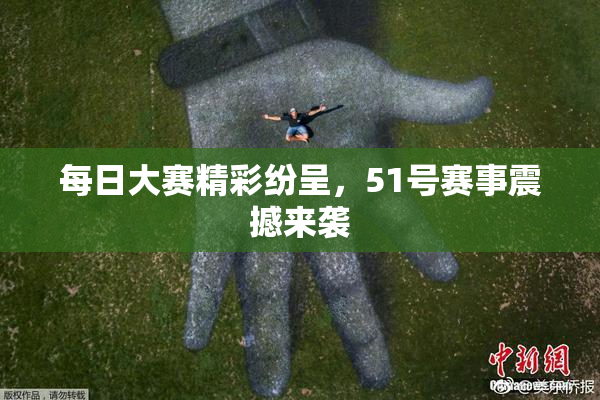 每日大赛精彩纷呈，51号赛事震撼来袭