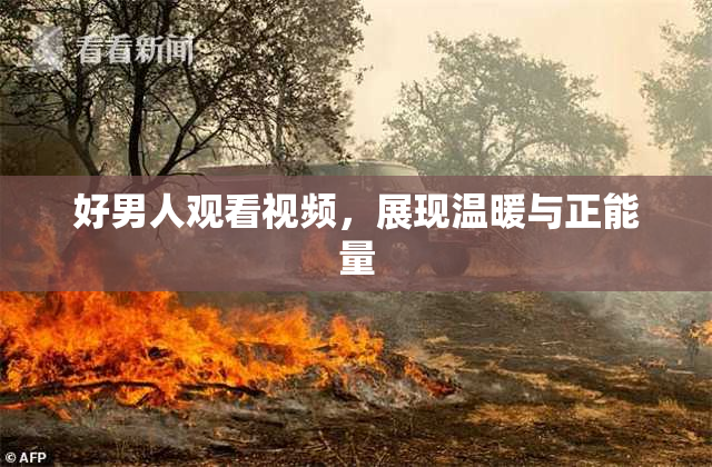 好男人观看视频，展现温暖与正能量