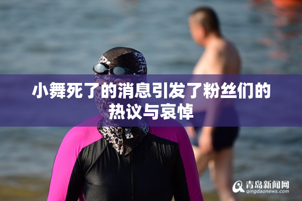 小舞死了的消息引发了粉丝们的热议与哀悼