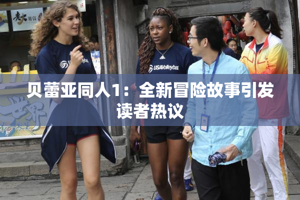 贝蕾亚同人1：全新冒险故事引发读者热议