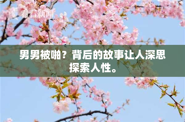 男男被啪？背后的故事让人深思探索人性。
