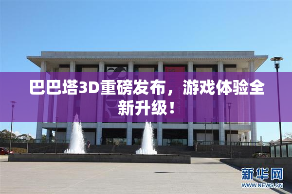 巴巴塔3D重磅发布，游戏体验全新升级！