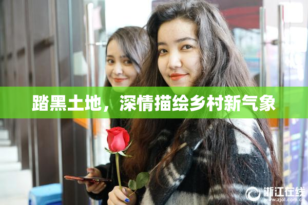 踏黑土地，深情描绘乡村新气象