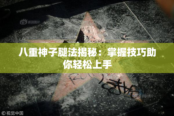 八重神子腿法揭秘：掌握技巧助你轻松上手