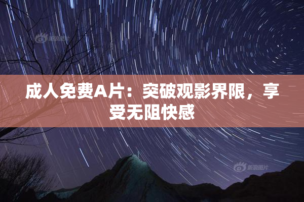 成人免费A片：突破观影界限，享受无阻快感