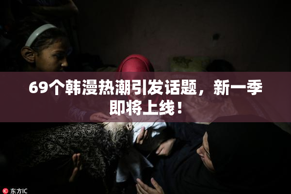 69个韩漫热潮引发话题，新一季即将上线！