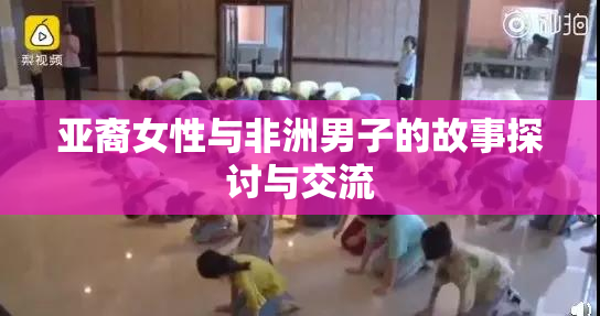 亚裔女性与非洲男子的故事探讨与交流