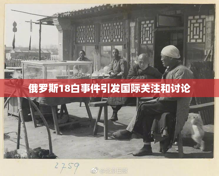 俄罗斯18白事件引发国际关注和讨论