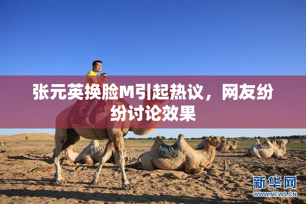 张元英换脸M引起热议，网友纷纷讨论效果