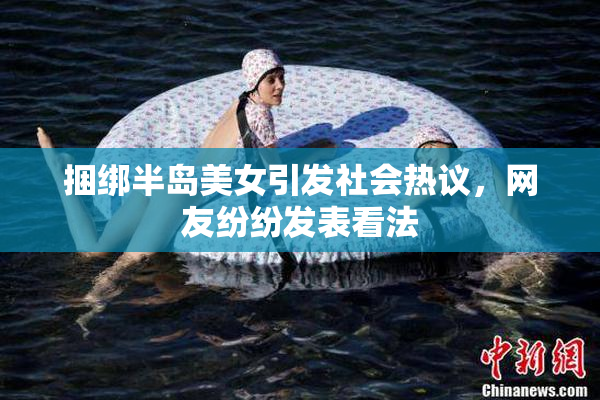 捆绑半岛美女引发社会热议，网友纷纷发表看法