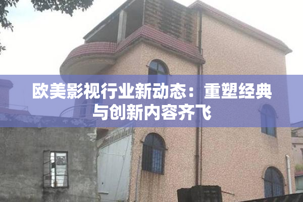 欧美影视行业新动态：重塑经典与创新内容齐飞