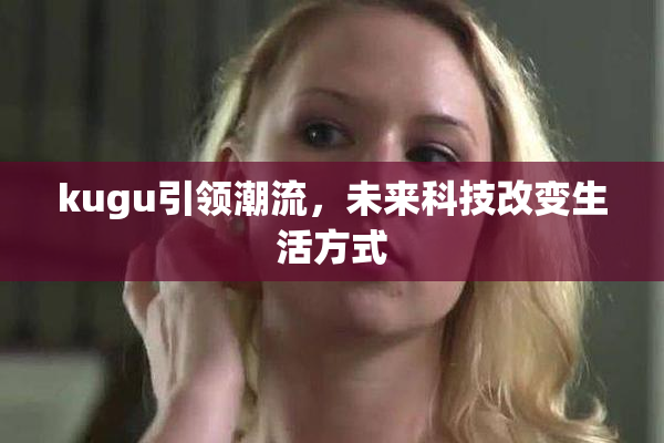 kugu引领潮流，未来科技改变生活方式