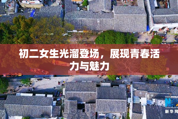 初二女生光溜登场，展现青春活力与魅力
