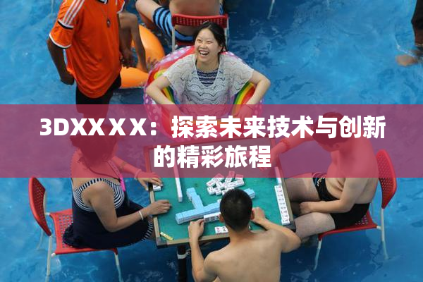 3DXXⅩX：探索未来技术与创新的精彩旅程