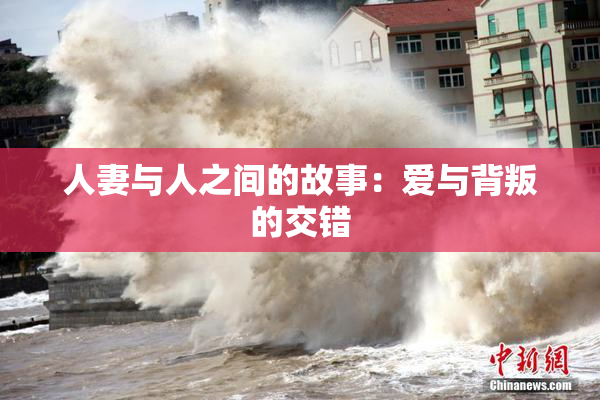 人妻与人之间的故事：爱与背叛的交错