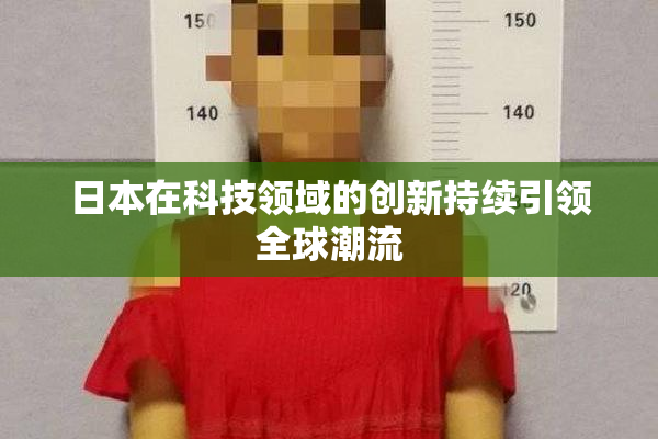 日本在科技领域的创新持续引领全球潮流