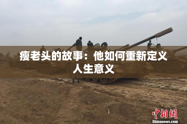 瘦老头的故事：他如何重新定义人生意义