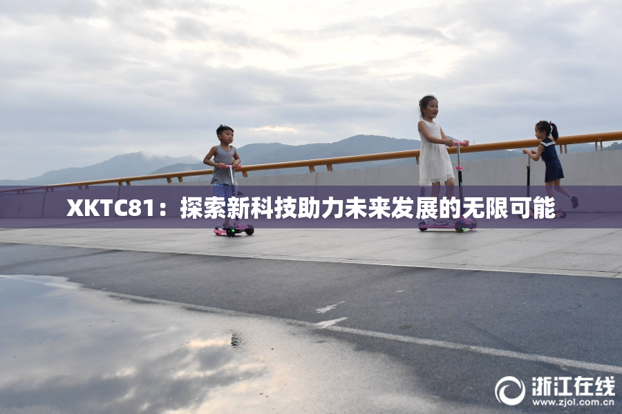 XKTC81：探索新科技助力未来发展的无限可能