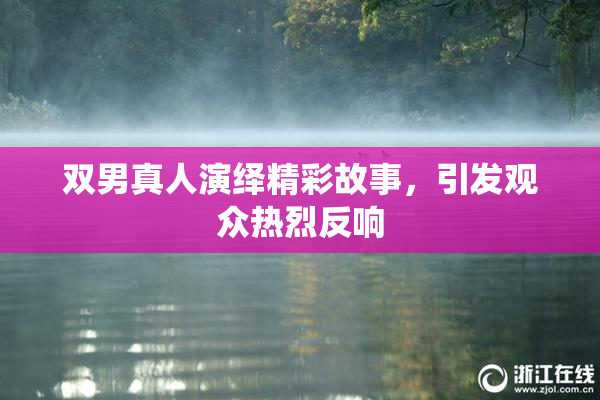双男真人演绎精彩故事，引发观众热烈反响