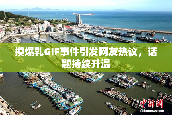 摸爆乳GIF事件引发网友热议，话题持续升温