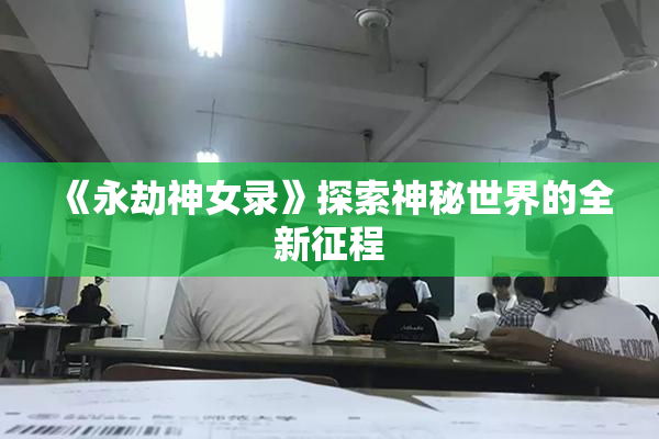 《永劫神女录》探索神秘世界的全新征程