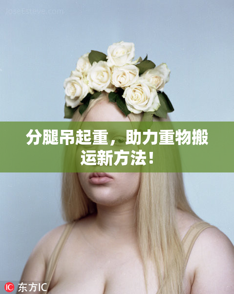 分腿吊起重，助力重物搬运新方法！