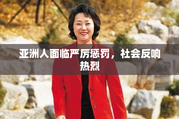 亚洲人面临严厉惩罚，社会反响热烈