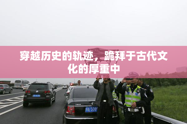 穿越历史的轨迹，跪拜于古代文化的厚重中