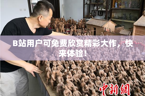 B站用户可免费欣赏精彩大作，快来体验！