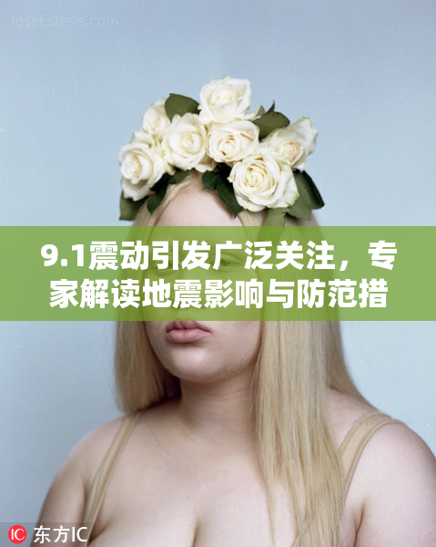 9.1震动引发广泛关注，专家解读地震影响与防范措施