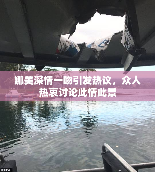 娜美深情一吻引发热议，众人热衷讨论此情此景