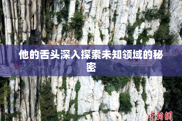 他的舌头深入探索未知领域的秘密