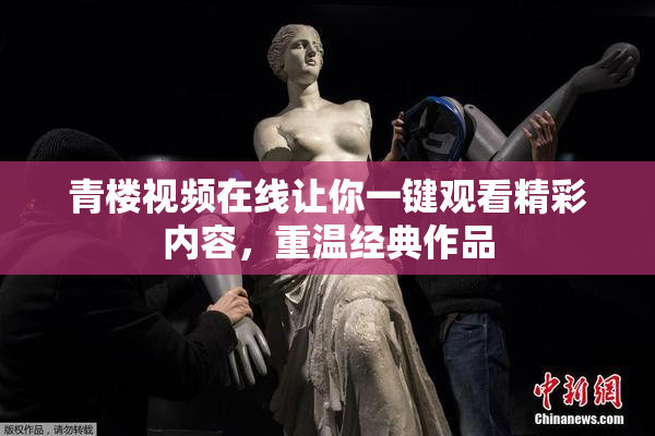 青楼视频在线让你一键观看精彩内容，重温经典作品