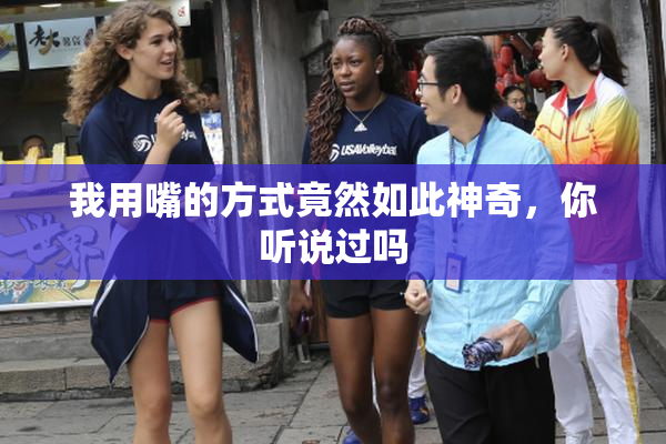 我用嘴的方式竟然如此神奇，你听说过吗