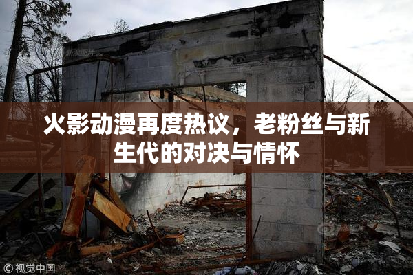 火影动漫再度热议，老粉丝与新生代的对决与情怀