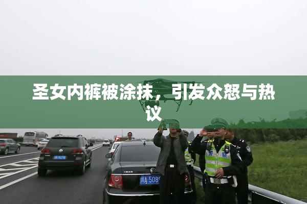 圣女内裤被涂抹，引发众怒与热议